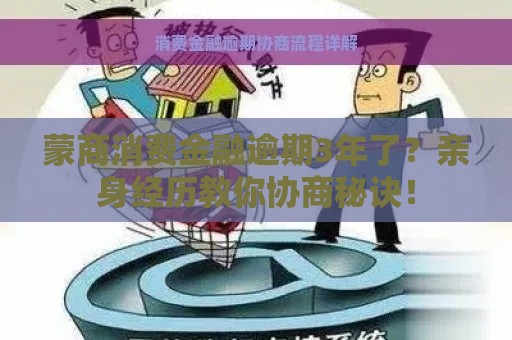 蒙商消费金融逾期3年了？亲身经历教你协商秘诀！
