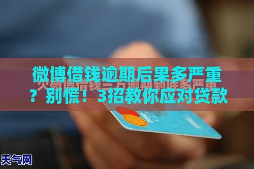 微博借钱逾期后果多严重？别慌！3招教你应对贷款逾期