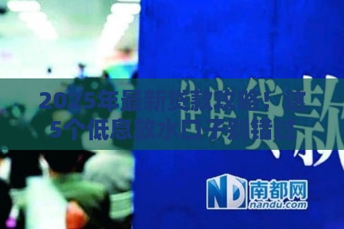 2025年最新贷款攻略！这5个低息放水口子别错过