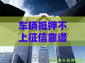 车辆抵押不上征信靠谱吗？这3点一定要提前摸清！