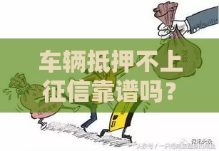 车辆抵押不上征信靠谱吗？这3点一定要提前摸清！