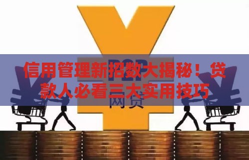 信用管理新招数大揭秘！贷款人必看三大实用技巧