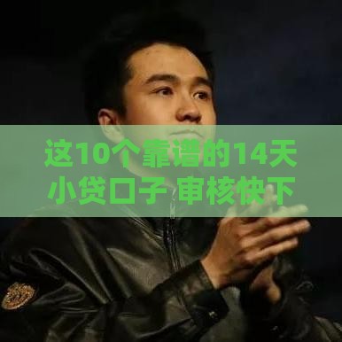这10个靠谱的14天小贷口子 审核快下款稳