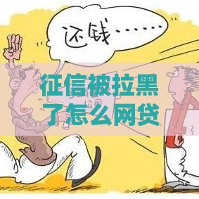 征信被拉黑了怎么网贷？过来人教你3招补救方法！