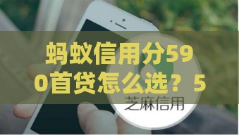 蚂蚁信用分590首贷怎么选？5个低门槛平台实测推荐