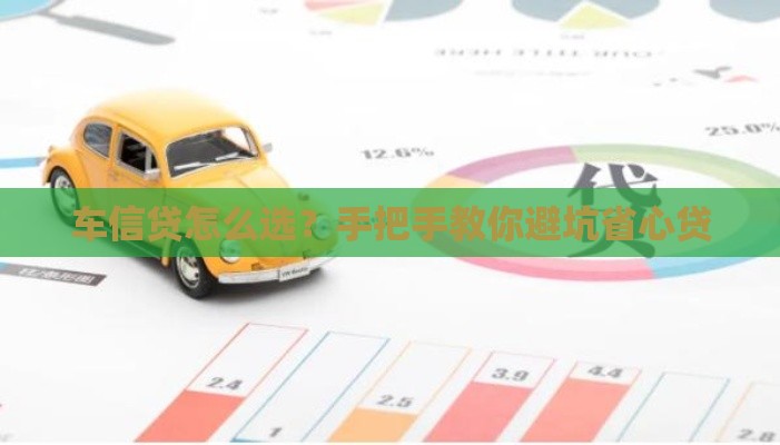 车信贷怎么选？手把手教你避坑省心贷