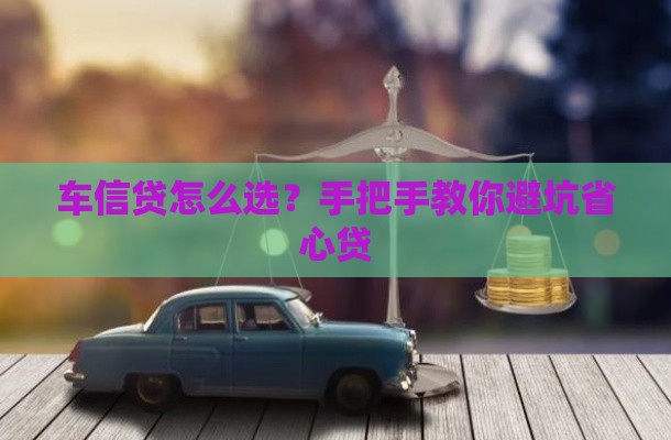 车信贷怎么选？手把手教你避坑省心贷