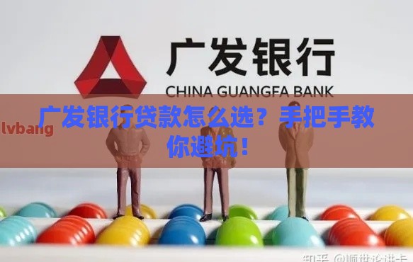 广发银行贷款怎么选？手把手教你避坑！