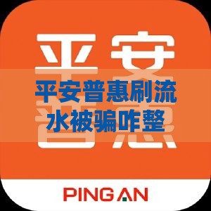 平安普惠刷流水被骗咋整？这3招帮你追回血汗钱