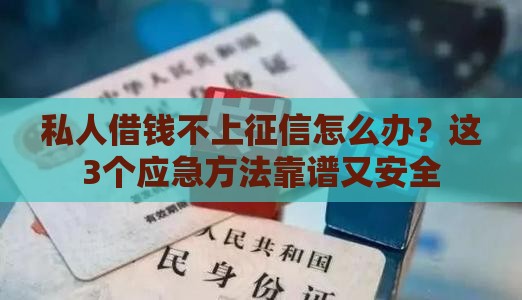 私人借钱不上征信怎么办？这3个应急方法靠谱又安全