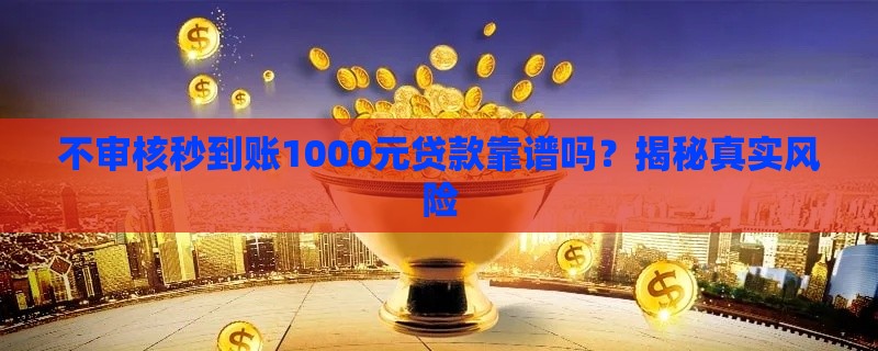 不审核秒到账1000元贷款靠谱吗？揭秘真实风险