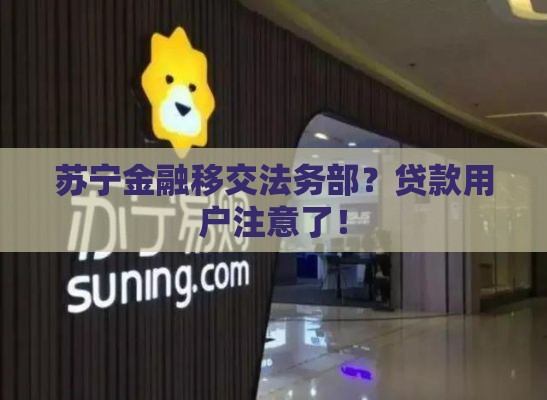 苏宁金融移交法务部？贷款用户注意了！