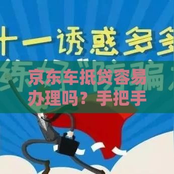 京东车抵贷容易办理吗？手把手教你避坑指南