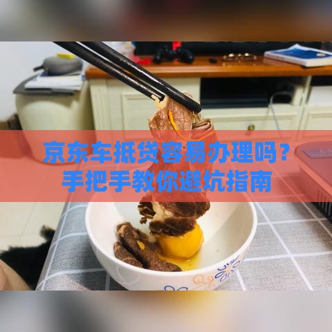 京东车抵贷容易办理吗？手把手教你避坑指南