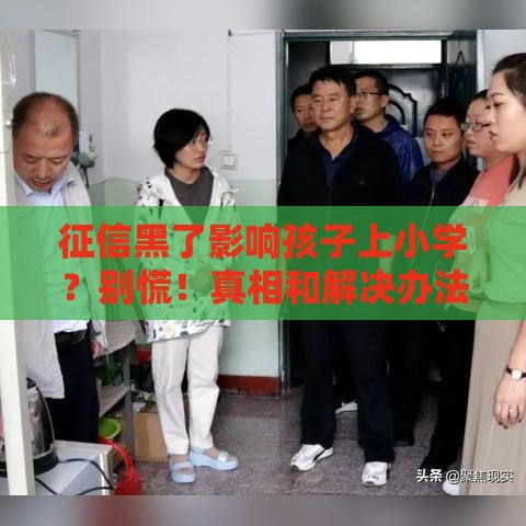 征信黑了影响孩子上小学？别慌！真相和解决办法都在这里！