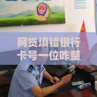 网贷填错银行卡号一位咋整？手把手教你补救