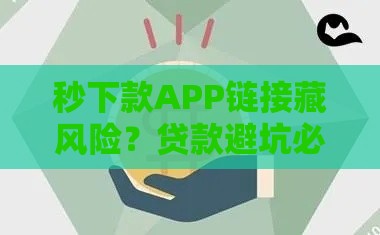 秒下款APP链接藏风险?贷款避坑必看这3招! 秒下款APP链接藏风险?贷款避坑必看这3招!