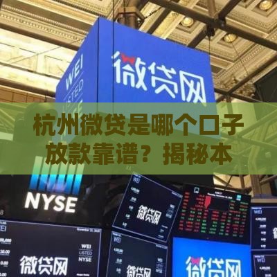 杭州微贷是哪个口子放款靠谱？揭秘本地人常用的正规渠道
