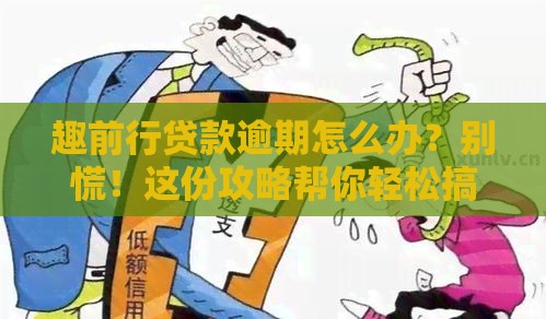 趣前行贷款逾期怎么办？别慌！这份攻略帮你轻松搞定