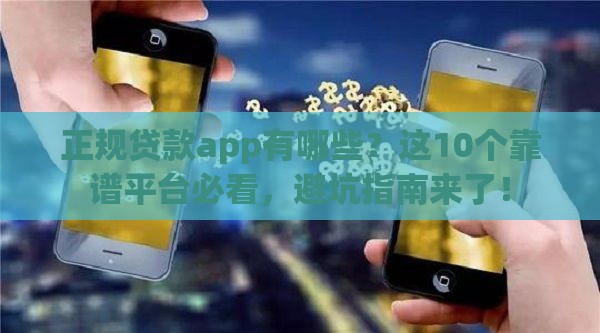正规贷款app有哪些？这10个靠谱平台必看，避坑指南来了！