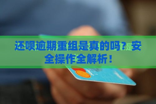 还呗逾期重组是真的吗？安全操作全解析！