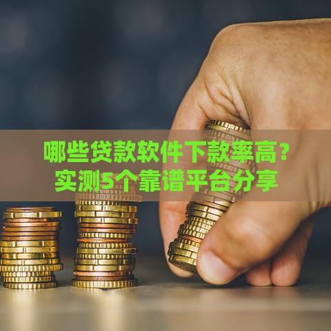 哪些贷款软件下款率高？实测5个靠谱平台分享