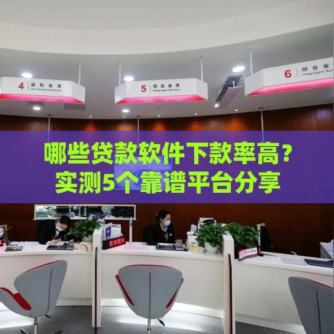 哪些贷款软件下款率高？实测5个靠谱平台分享