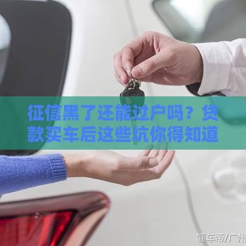 征信黑了还能过户吗？贷款买车后这些坑你得知道！