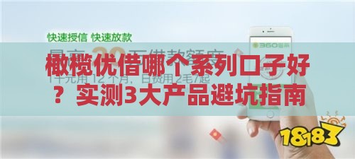 橄榄优借哪个系列口子好？实测3大产品避坑指南