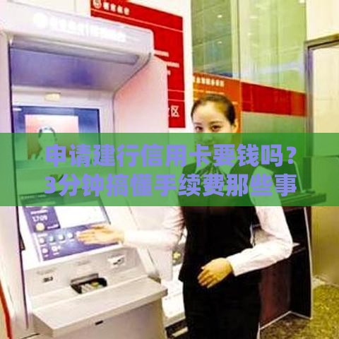 申请建行信用卡要钱吗？3分钟搞懂手续费那些事