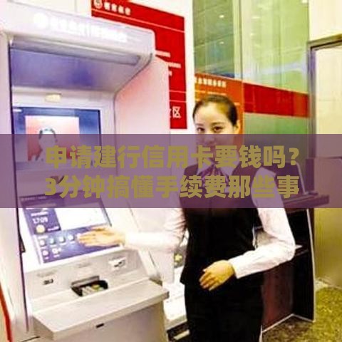 申请建行信用卡要钱吗？3分钟搞懂手续费那些事
