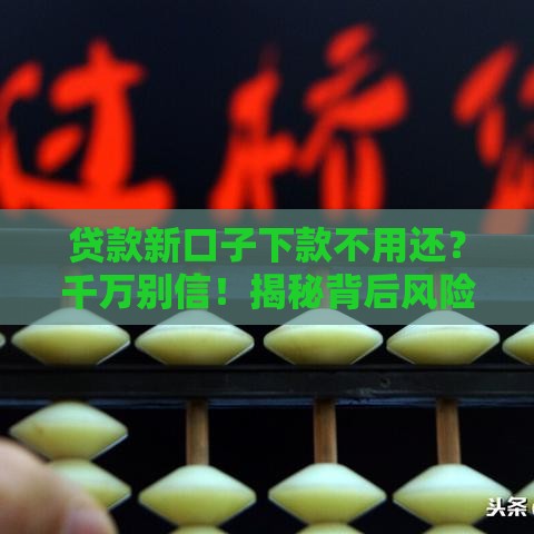 贷款新口子下款不用还？千万别信！揭秘背后风险与真相