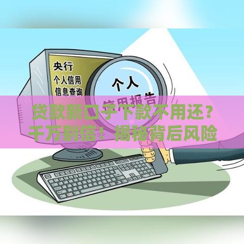 贷款新口子下款不用还？千万别信！揭秘背后风险与真相