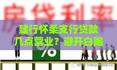 建行怀柔支行贷款几点营业？避开白跑攻略快收藏！