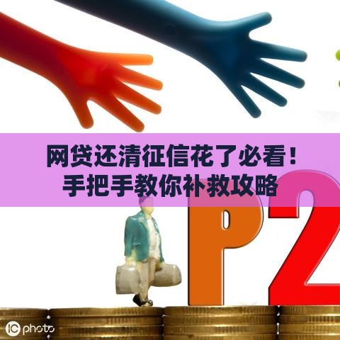 网贷还清征信花了必看！手把手教你补救攻略