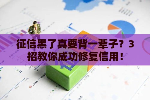 征信黑了真要背一辈子？3招教你成功修复信用！