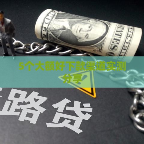 5个大额好下款渠道实测分享