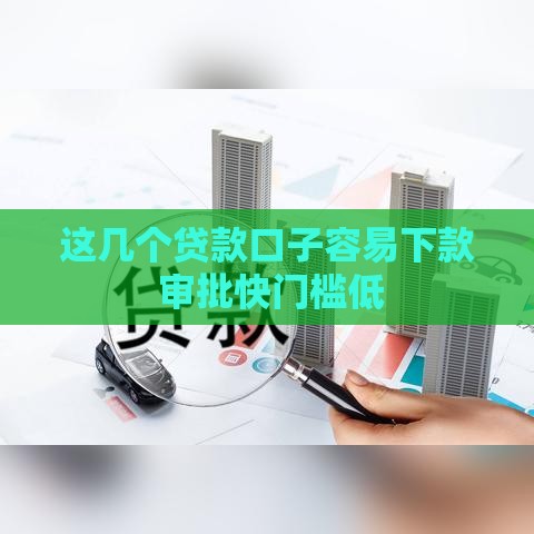 这几个贷款口子容易下款 审批快门槛低