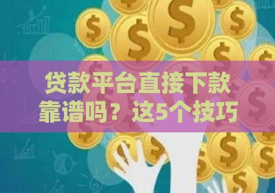 贷款平台直接下款靠谱吗？这5个技巧助你快速到账！