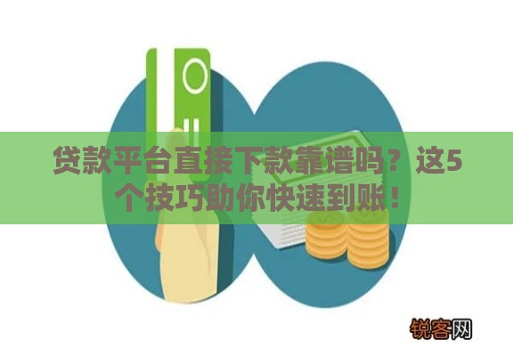 贷款平台直接下款靠谱吗？这5个技巧助你快速到账！