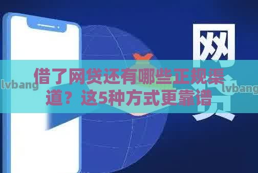 借了网贷还有哪些正规渠道？这5种方式更靠谱