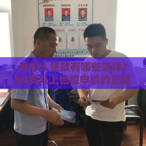 老年人贷款有哪些选择？60岁以上也能申请的正规渠道盘点
