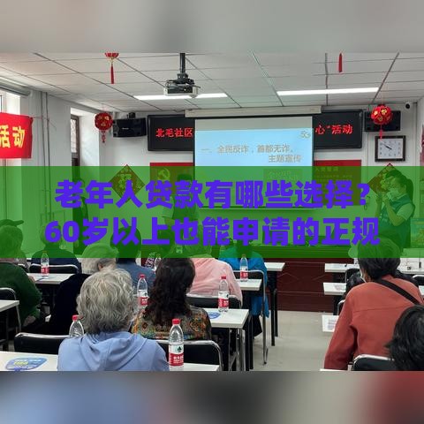 老年人贷款有哪些选择？60岁以上也能申请的正规渠道盘点