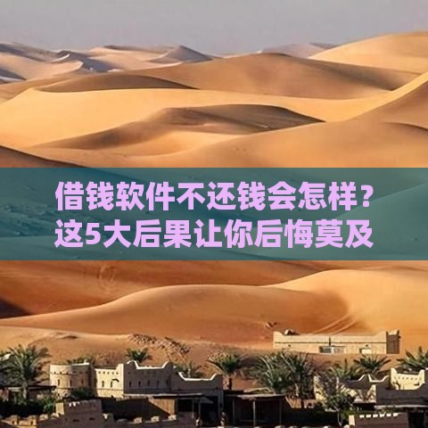 借钱软件不还钱会怎样？这5大后果让你后悔莫及！