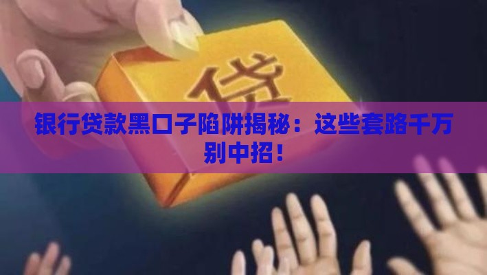 银行贷款黑口子陷阱揭秘：这些套路千万别中招！
