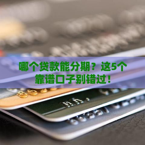 哪个贷款能分期？这5个靠谱口子别错过！