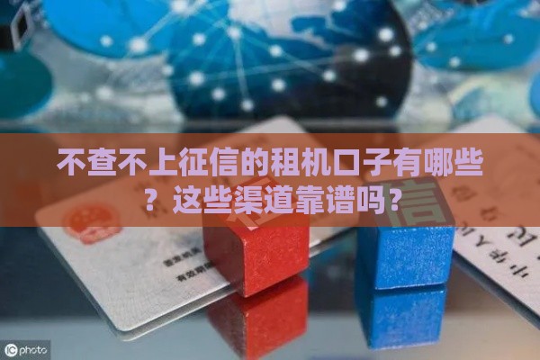 不查不上征信的租机口子有哪些？这些渠道靠谱吗？