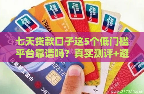 七天贷款口子这5个低门槛平台靠谱吗？真实测评+避坑指南