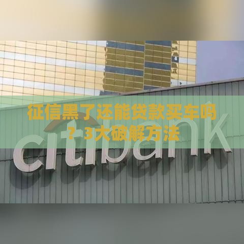 征信黑了还能贷款买车吗？3大破解方法