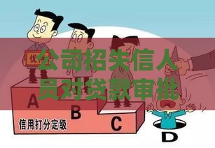公司招失信人员对贷款审批有啥影响？后果严重吗